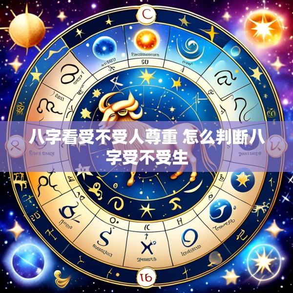八字看受不受人尊重 怎么判断八字受不受生