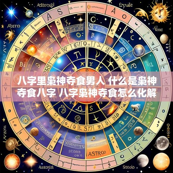 八字里枭神夺食男人 什么是枭神夺食八字 八字枭神夺食怎么化解