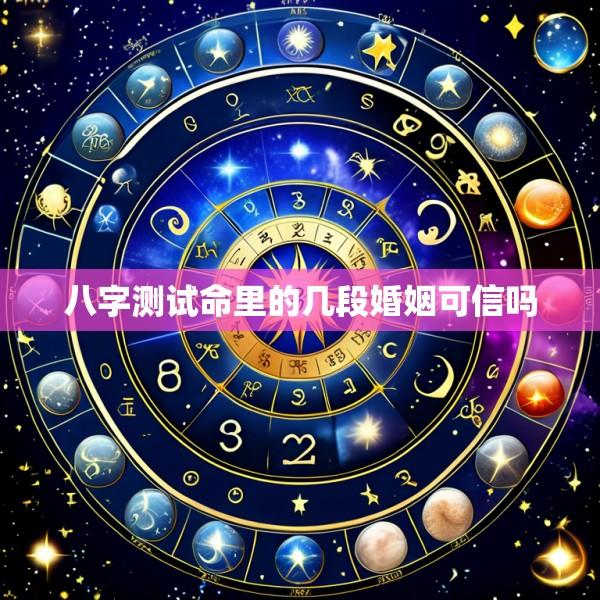 八字测试命里的几段婚姻可信吗