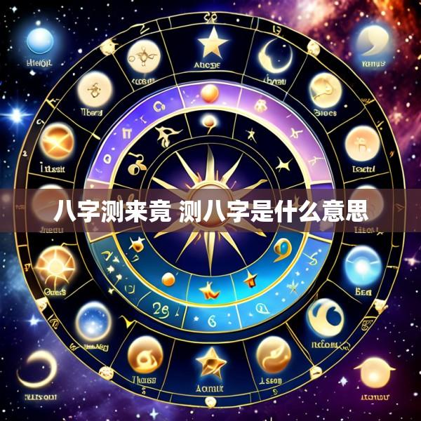 八字测来竟 测八字是什么意思