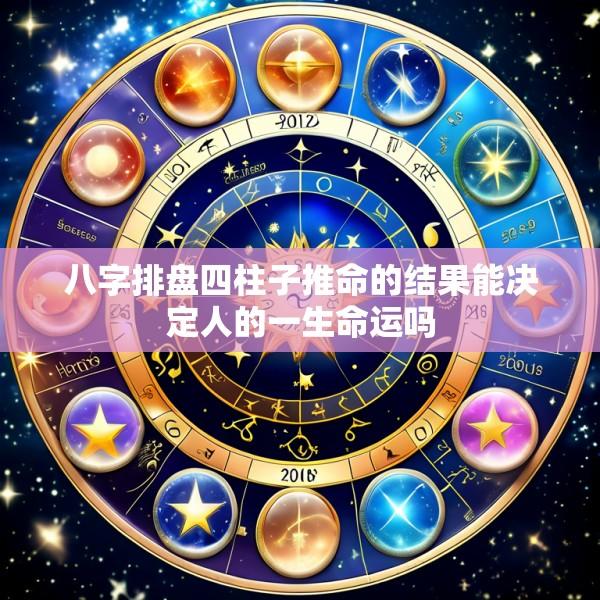 八字排盘四柱子推命的结果能决定人的一生命运吗
