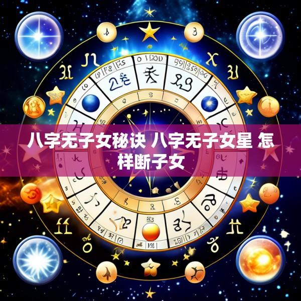 八字无子女秘诀 八字无子女星 怎样断子女
