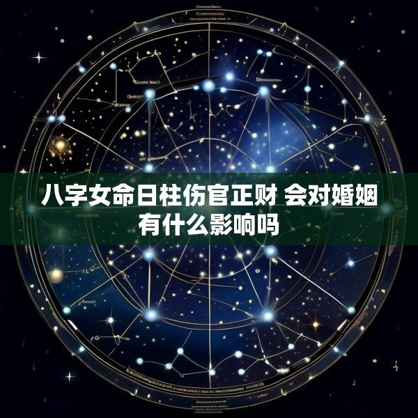 八字女命日柱伤官正财 会对婚姻有什么影响吗