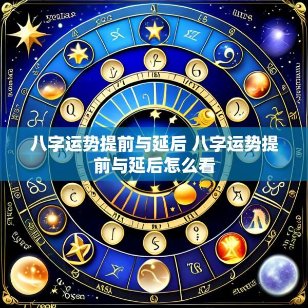 八字运势提前与延后 八字运势提前与延后怎么看