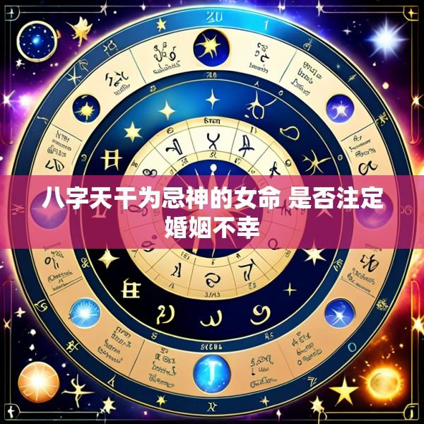 八字天干为忌神的女命 是否注定婚姻不幸