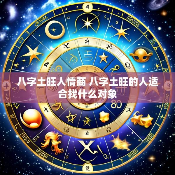八字土旺人情商 八字土旺的人适合找什么对象