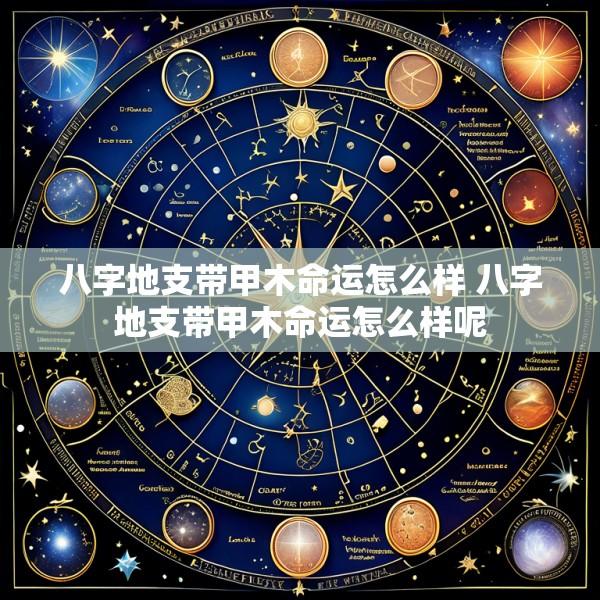 八字地支带甲木命运怎么样 八字地支带甲木命运怎么样呢