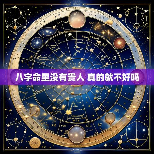 八字命里没有贵人 真的就不好吗