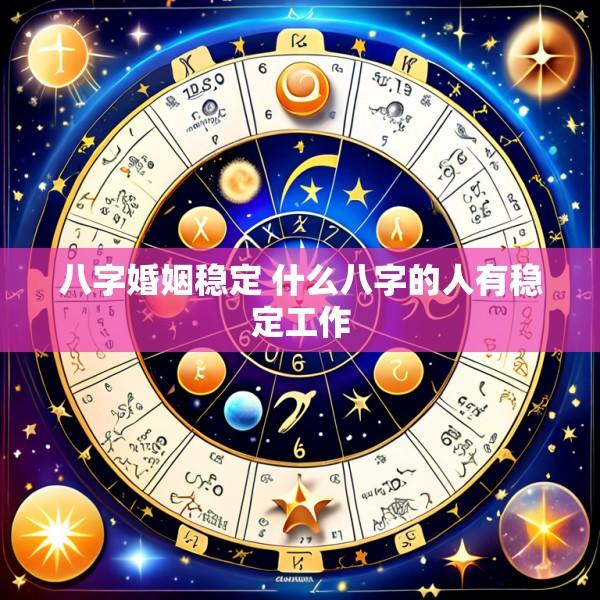 八字婚姻稳定 什么八字的人有稳定工作