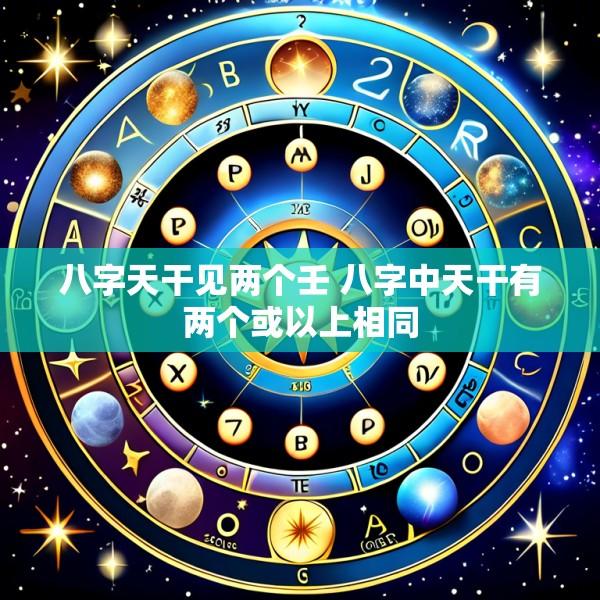 八字天干见两个壬 八字中天干有两个或以上相同