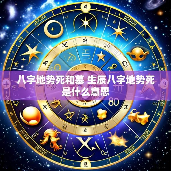 八字地势死和墓 生辰八字地势死是什么意思