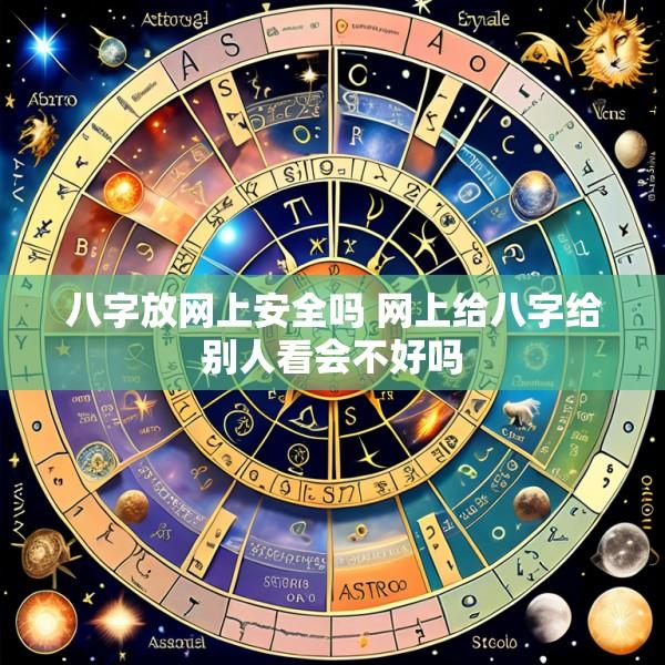 八字放网上安全吗 网上给八字给别人看会不好吗