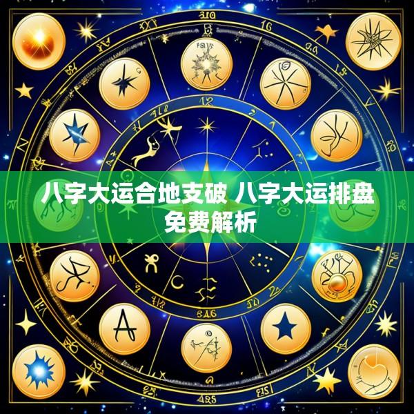 八字大运合地支破 八字大运排盘 免费解析