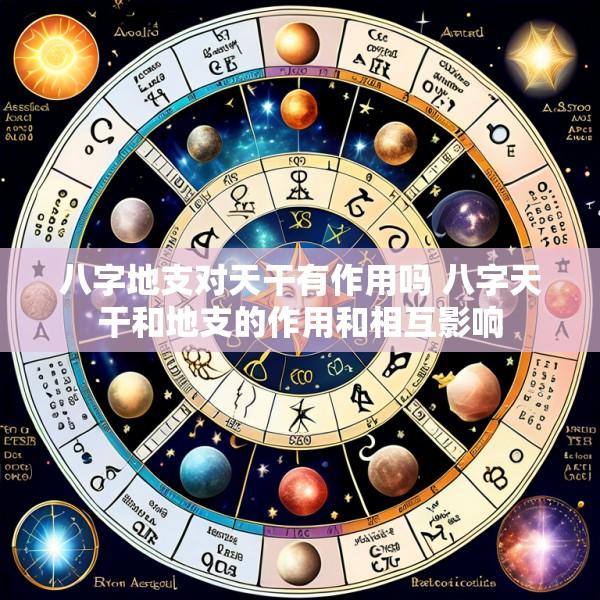 八字地支对天干有作用吗 八字天干和地支的作用和相互影响