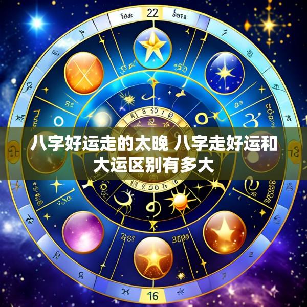 八字好运走的太晚 八字走好运和大运区别有多大