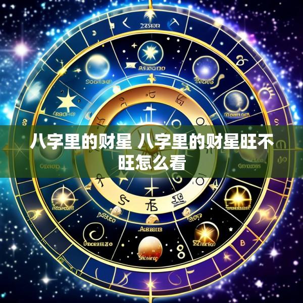 八字里的财星 八字里的财星旺不旺怎么看