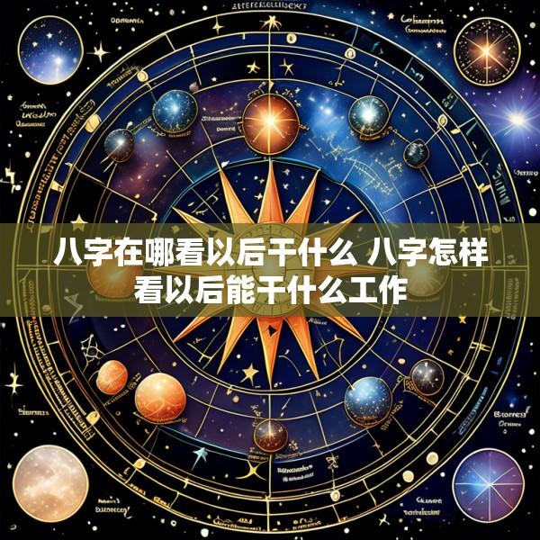 八字在哪看以后干什么 八字怎样看以后能干什么工作