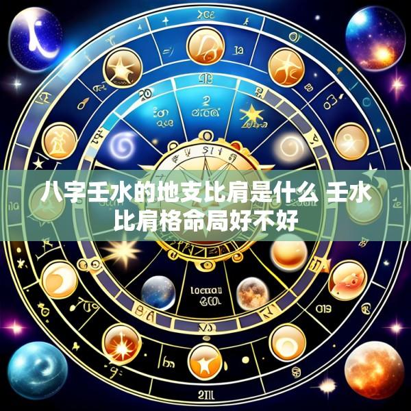 八字壬水的地支比肩是什么 壬水比肩格命局好不好
