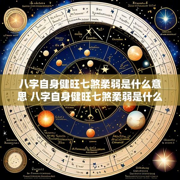 八字自身健旺七煞柔弱是什么意思 八字自身健旺七煞柔弱是什么意思啊