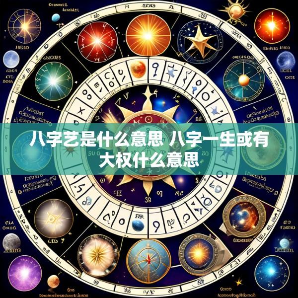 八字艺是什么意思 八字一生或有大权什么意思