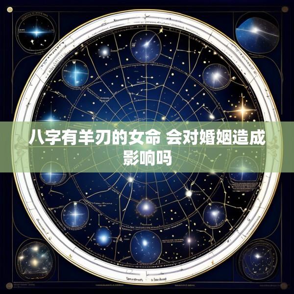 八字有羊刃的女命 会对婚姻造成影响吗