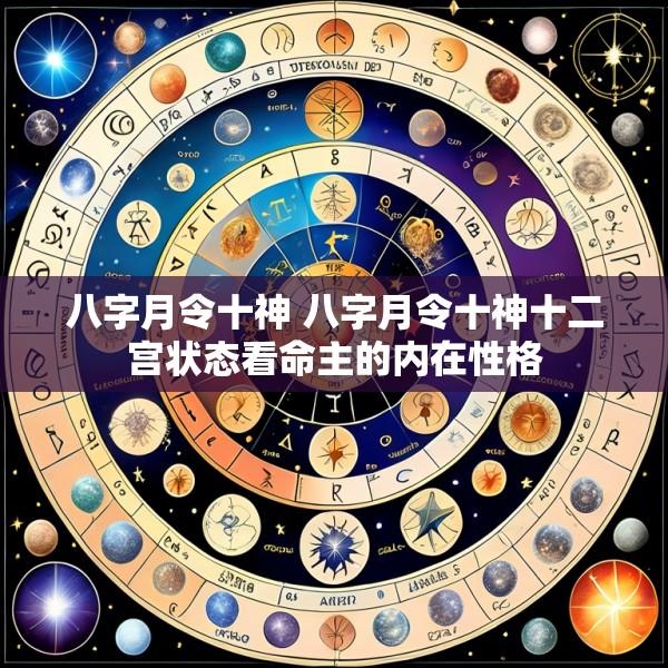 八字月令十神 八字月令十神十二宫状态看命主的内在性格