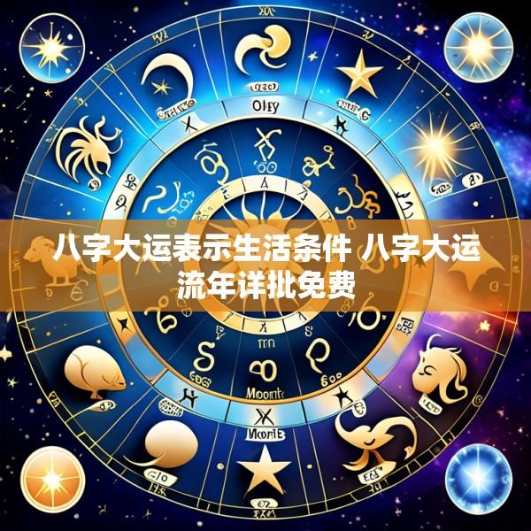 八字大运表示生活条件 八字大运流年详批免费