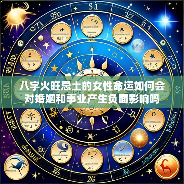 八字火旺忌土的女性命运如何会对婚姻和事业产生负面影响吗