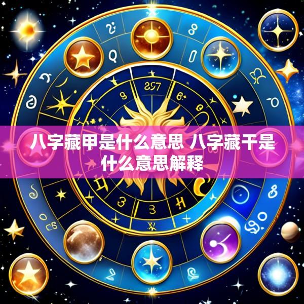 八字藏甲是什么意思 八字藏干是什么意思解释