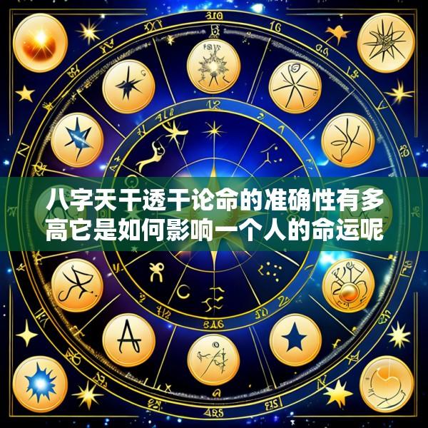 八字天干透干论命的准确性有多高它是如何影响一个人的命运呢
