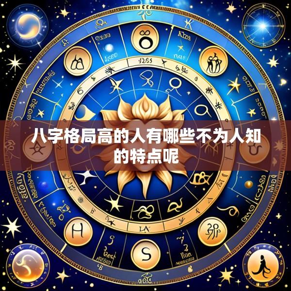 八字格局高的人有哪些不为人知的特点呢