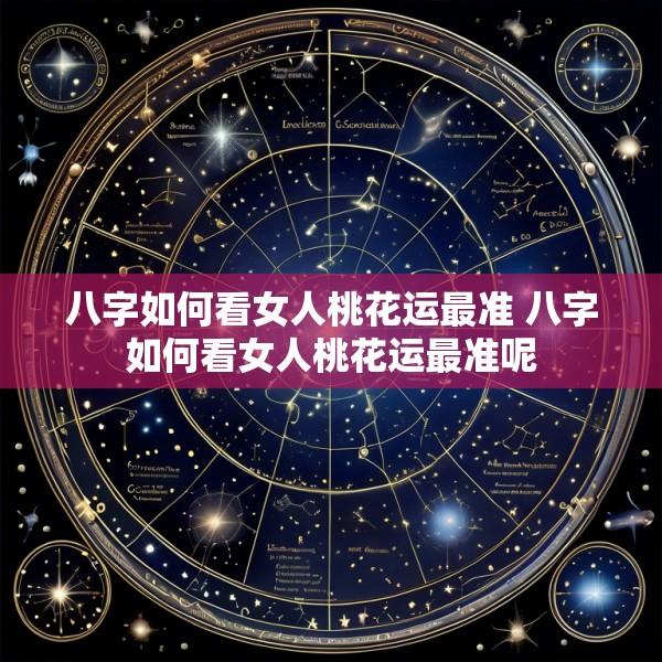 八字如何看女人桃花运最准 八字如何看女人桃花运最准呢