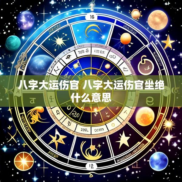 八字大运伤官 八字大运伤官坐绝什么意思