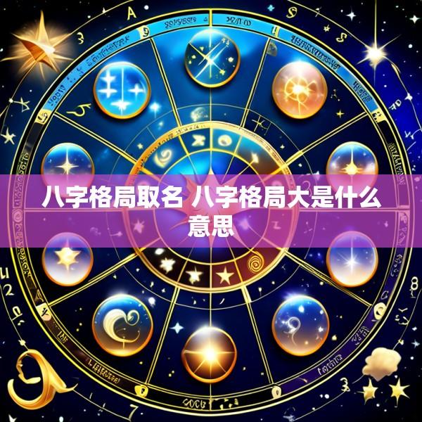 八字格局取名 八字格局大是什么意思