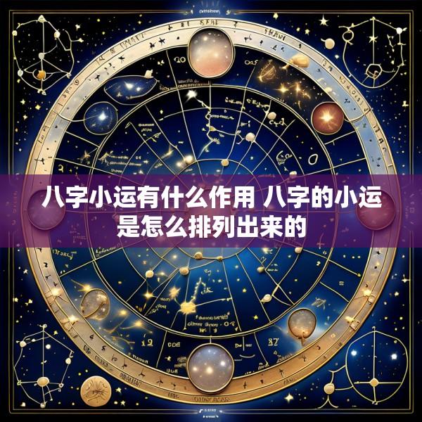 八字小运有什么作用 八字的小运是怎么排列出来的