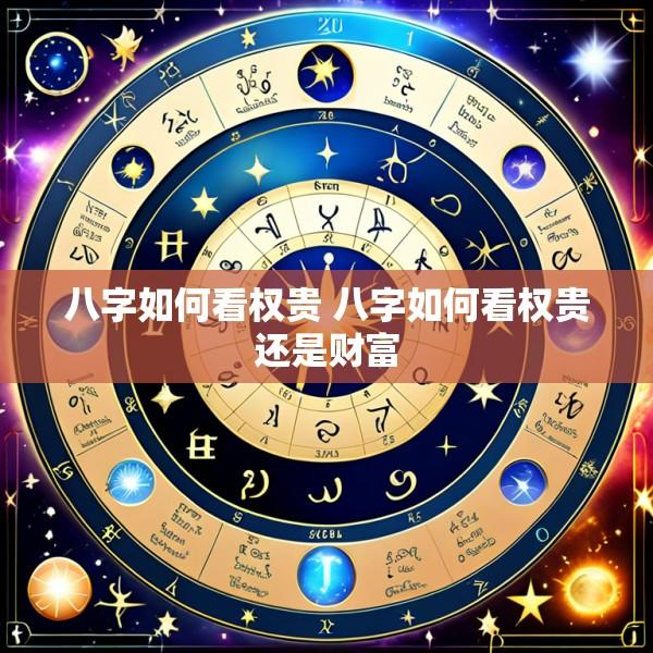 八字如何看权贵 八字如何看权贵还是财富