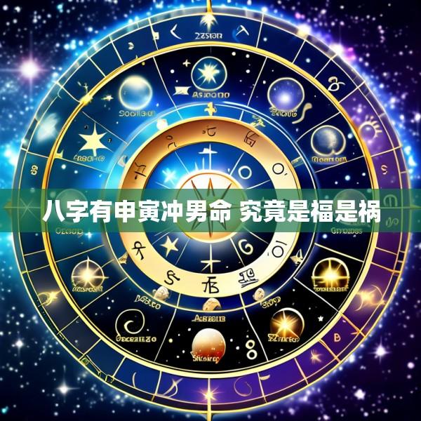 八字有申寅冲男命 究竟是福是祸