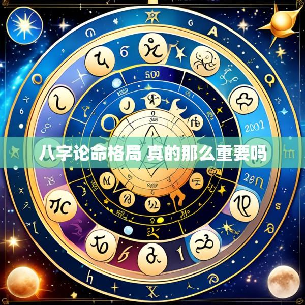 八字论命格局 真的那么重要吗