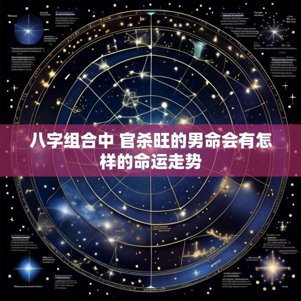 八字组合中 官杀旺的男命会有怎样的命运走势
