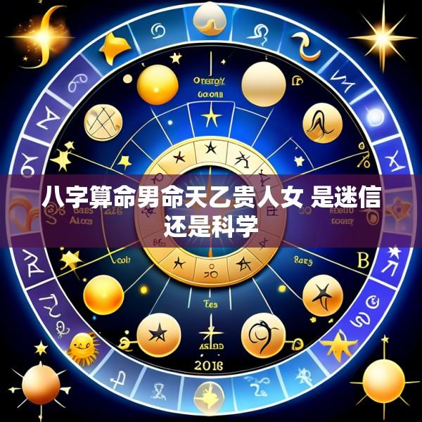 八字算命男命天乙贵人女 是迷信还是科学