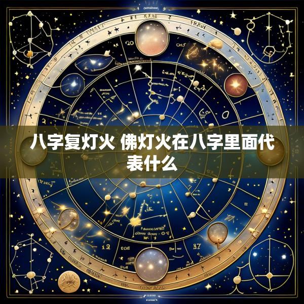 八字复灯火 佛灯火在八字里面代表什么