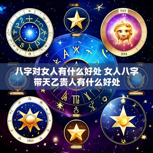 八字对女人有什么好处 女人八字带天乙贵人有什么好处