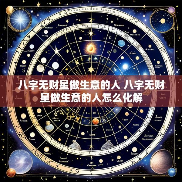 八字无财星做生意的人 八字无财星做生意的人怎么化解