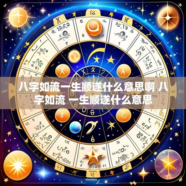 八字如流一生顺遂什么意思啊 八字如流 一生顺遂什么意思
