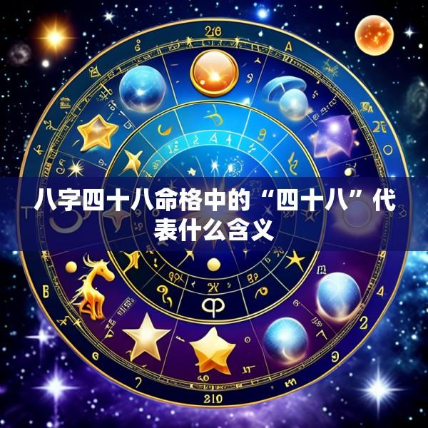 八字四十八命格中的“四十八”代表什么含义