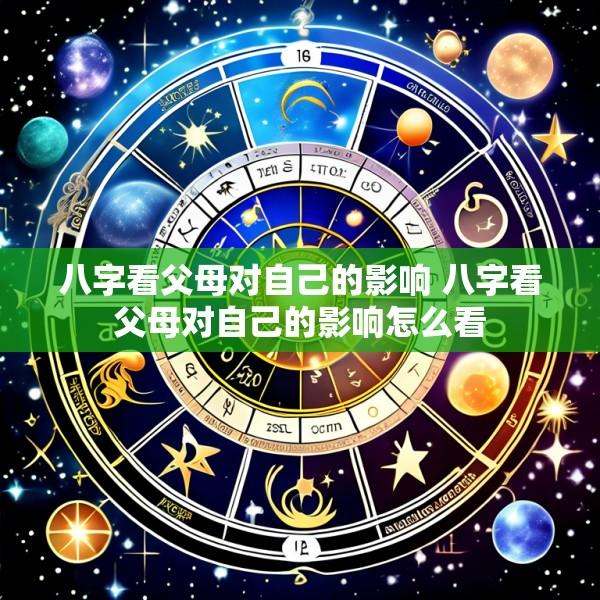 八字看父母对自己的影响 八字看父母对自己的影响怎么看
