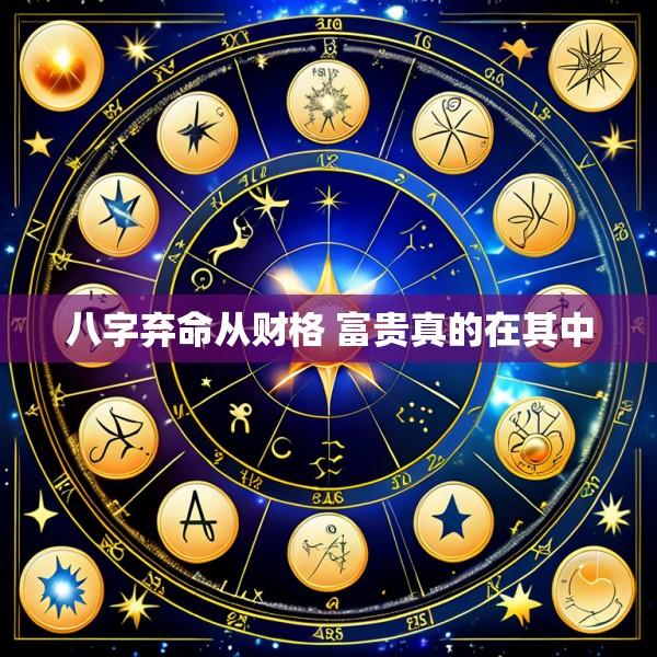 八字弃命从财格 富贵真的在其中