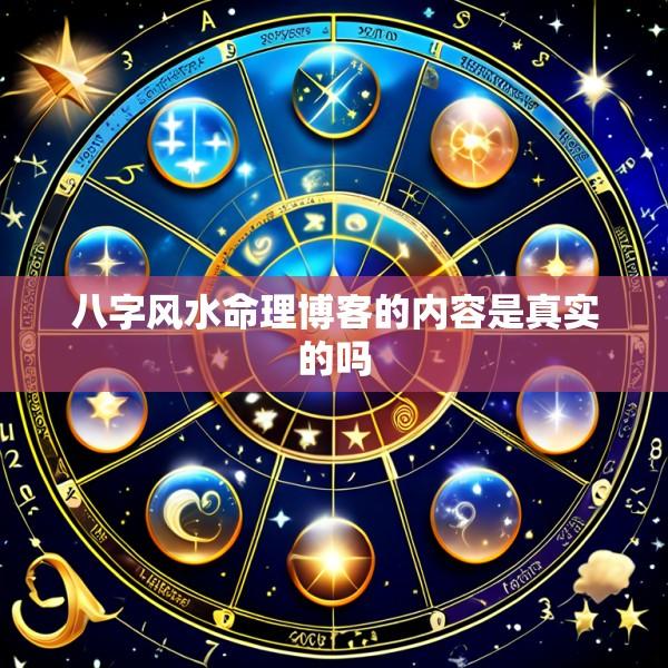 八字风水命理博客的内容是真实的吗