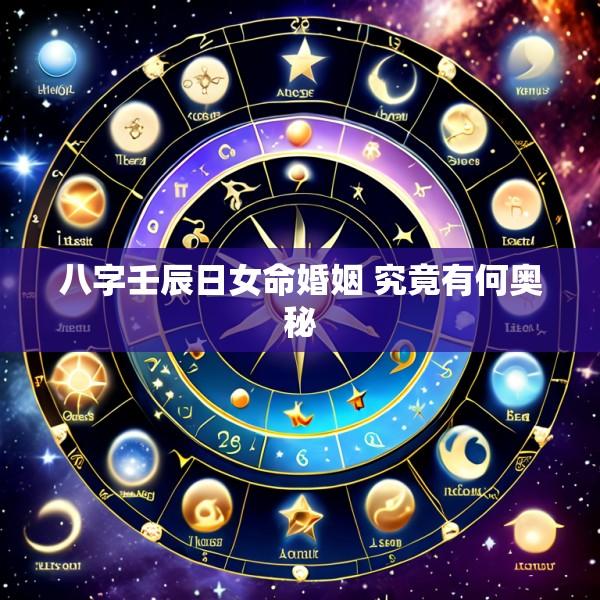 八字壬辰日女命婚姻 究竟有何奥秘