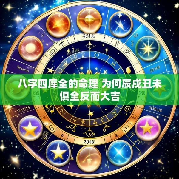 八字四库全的命理 为何辰戌丑未俱全反而大吉